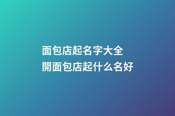 面包店起名字大全 開面包店起什么名好-第1張-店鋪起名-玄機派